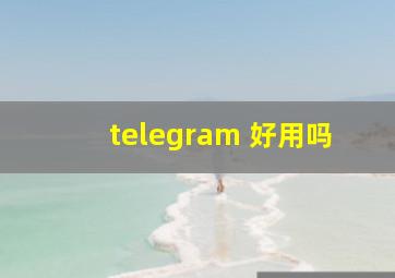 telegram 好用吗